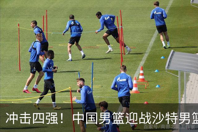 冲击四强！中国男篮迎战沙特男篮，三大策略助力大胜